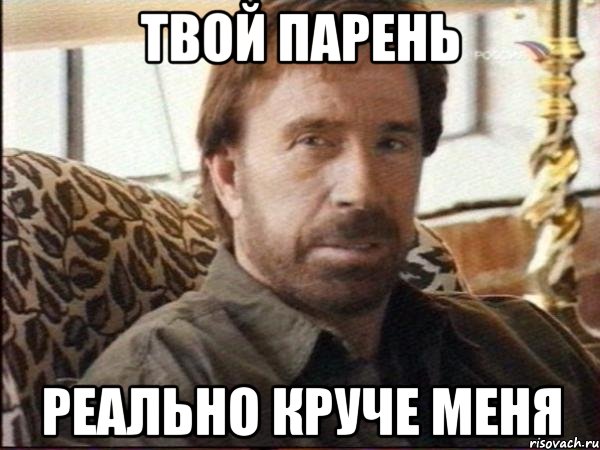 твой парень реально круче меня