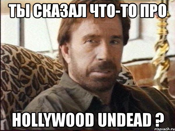 ты сказал что-то про hollywood undead ?