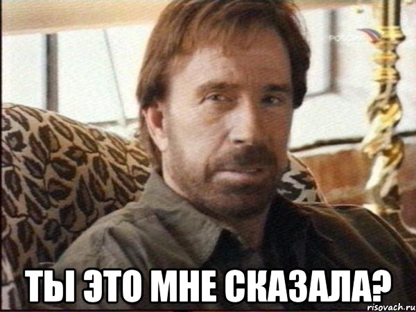  ты это мне сказала?