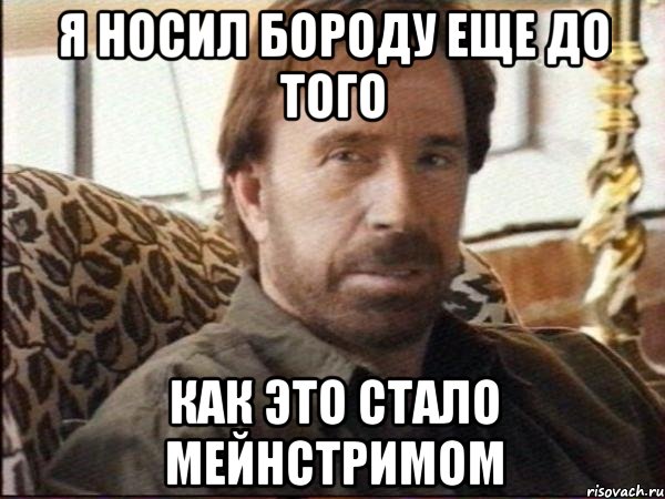я носил бороду еще до того как это стало мейнстримом