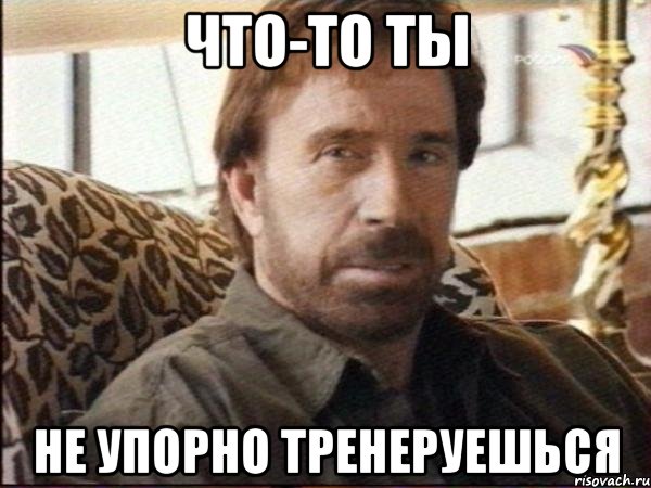 что-то ты не упорно тренеруешься