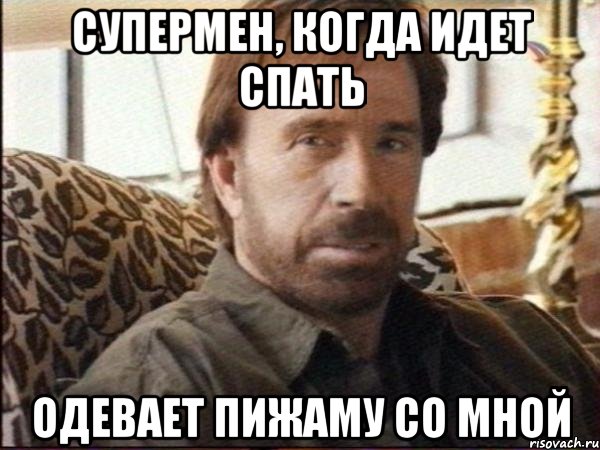 супермен, когда идет спать одевает пижаму со мной