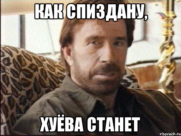 как спиздану, хуёва станет