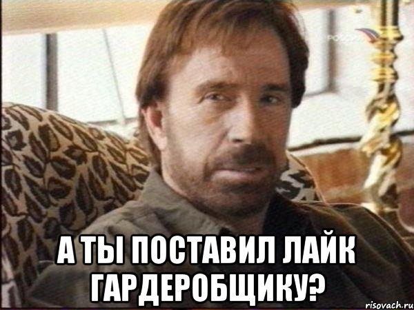  а ты поставил лайк гардеробщику?