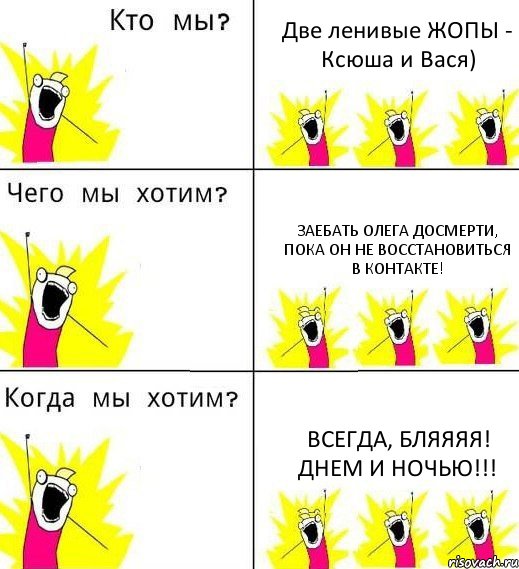 Две ленивые ЖОПЫ - Ксюша и Вася) Заебать Олега досмерти, пока он не восстановиться в контакте! Всегда, бляяяя! Днем и ночью!!!, Комикс Что мы хотим