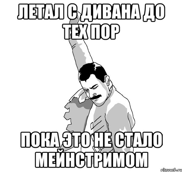 летал с дивана до тех пор пока это не стало мейнстримом
