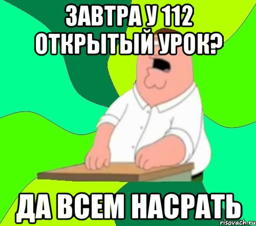 завтра у 112 открытый урок? да всем насрать