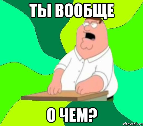 ты вообще о чем?, Мем  Да всем насрать (Гриффин)