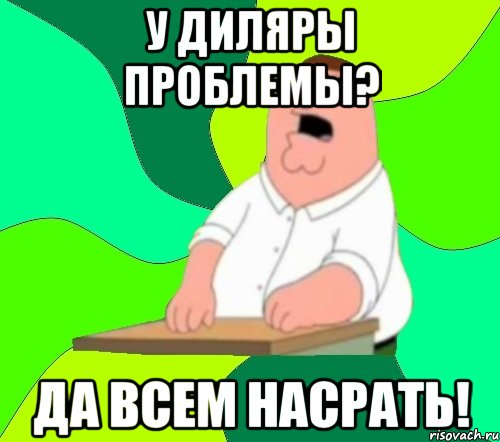 у диляры проблемы? да всем насрать!, Мем  Да всем насрать (Гриффин)