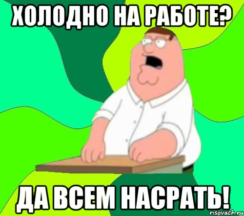 холодно на работе? да всем насрать!, Мем  Да всем насрать (Гриффин)