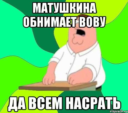 матушкина обнимает вову да всем насрать, Мем  Да всем насрать (Гриффин)