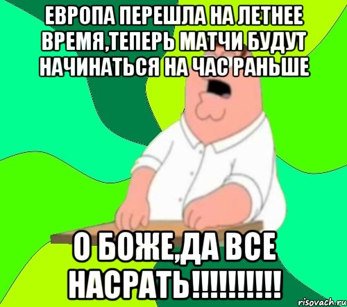 европа перешла на летнее время,теперь матчи будут начинаться на час раньше о боже,да все насрать!!!, Мем  Да всем насрать (Гриффин)