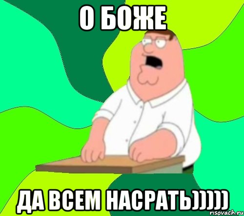 о боже да всем насрать))))), Мем  Да всем насрать (Гриффин)