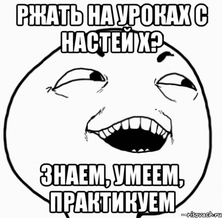 ржать на уроках с настей х? знаем, умеем, практикуем, Мем Дааа