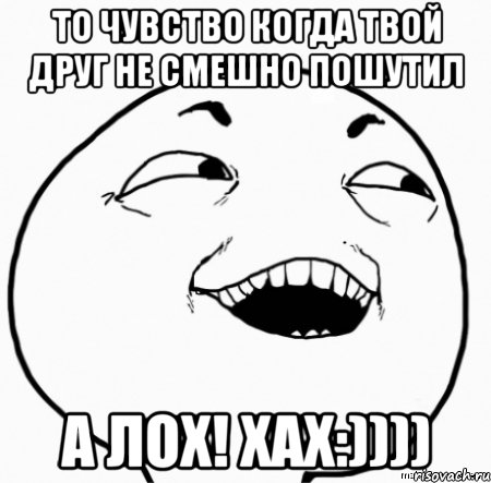 то чувство когда твой друг не смешно пошутил а лох! хах:)))), Мем Дааа