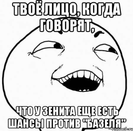 твоё лицо, когда говорят, что у зенита еще есть шансы против "базеля", Мем Дааа