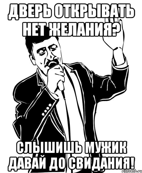 дверь открывать нет желания? слышишь мужик давай до свидания!, Мем Давай до свидания