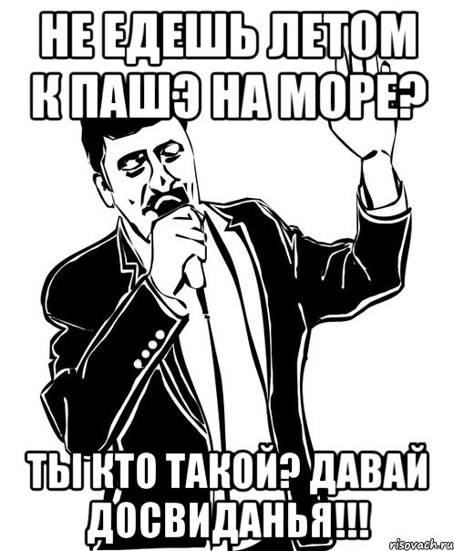 не едешь летом к пашэ на море? ты кто такой? давай досвиданья!!!, Мем Давай до свидания