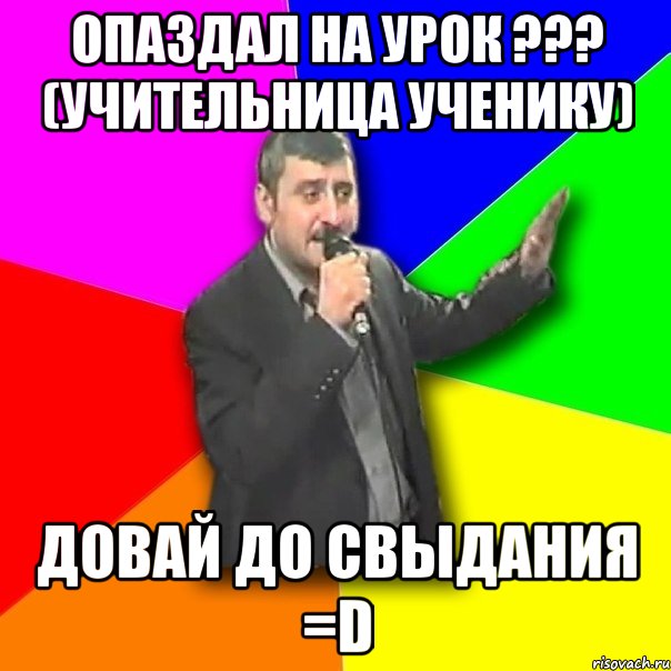 опаздал на урок ??? (учительница ученику) довай до свыдания =d, Мем Давай досвидания