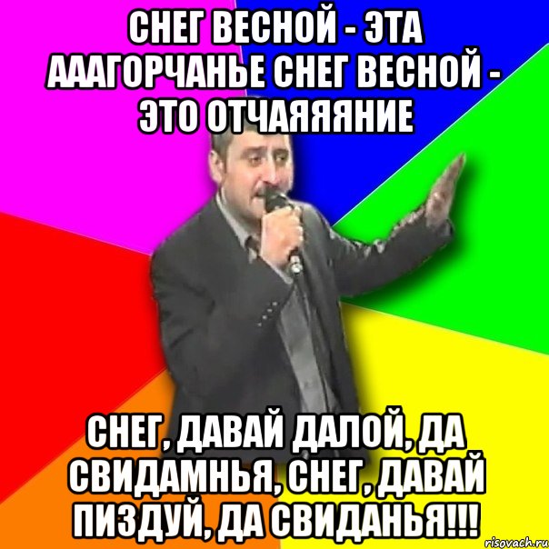 снег весной - эта ааагорчанье снег весной - это отчаяяяние снег, давай далой, да свидамнья, снег, давай пиздуй, да свиданья!!!, Мем Давай досвидания