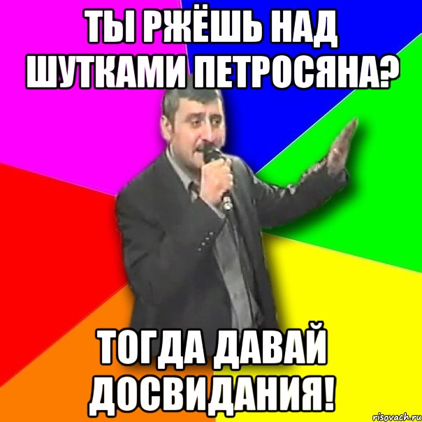 ты ржёшь над шутками петросяна? тогда давай досвидания!, Мем Давай досвидания