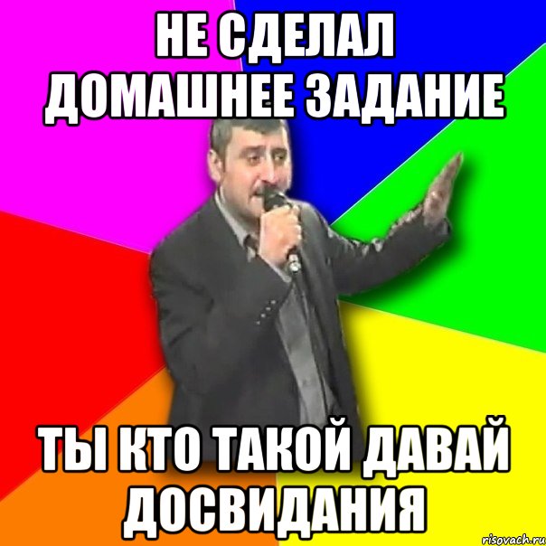 не сделал домашнее задание ты кто такой давай досвидания, Мем Давай досвидания