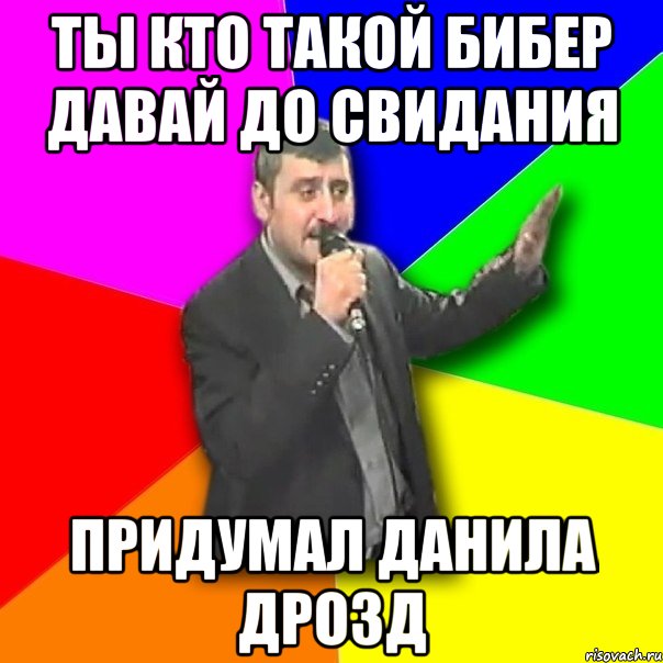 ты кто такой бибер давай до свидания придумал данила дрозд, Мем Давай досвидания