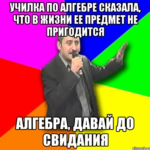 училка по алгебре сказала, что в жизни ее предмет не пригодится алгебра, давай до свидания, Мем Давай досвидания