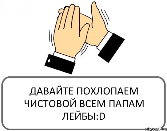 ДАВАЙТЕ ПОХЛОПАЕМ ЧИСТОВОЙ ВСЕМ ПАПАМ ЛЕЙБЫ:D, Комикс Давайте похлопаем