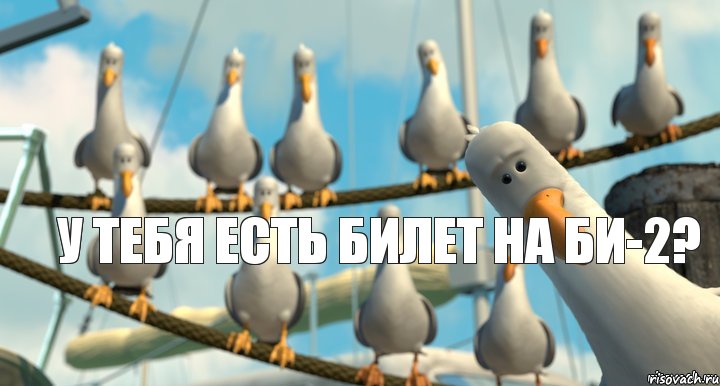 У тебя есть билет на Би-2?