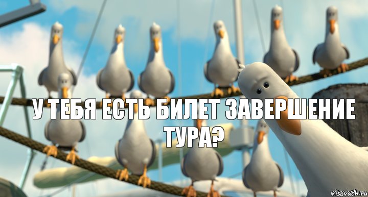 У тебя есть билет завершение тура?