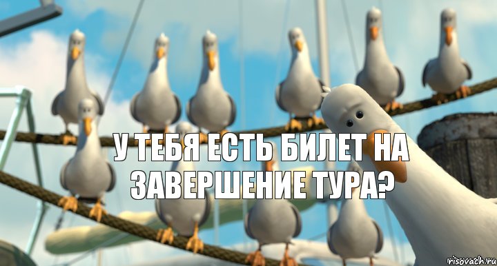 У тебя есть билет на завершение тура?