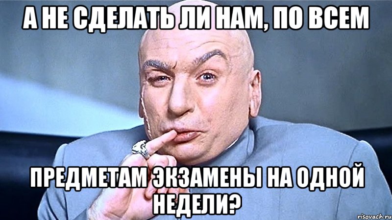 а не сделать ли нам, по всем предметам экзамены на одной недели?