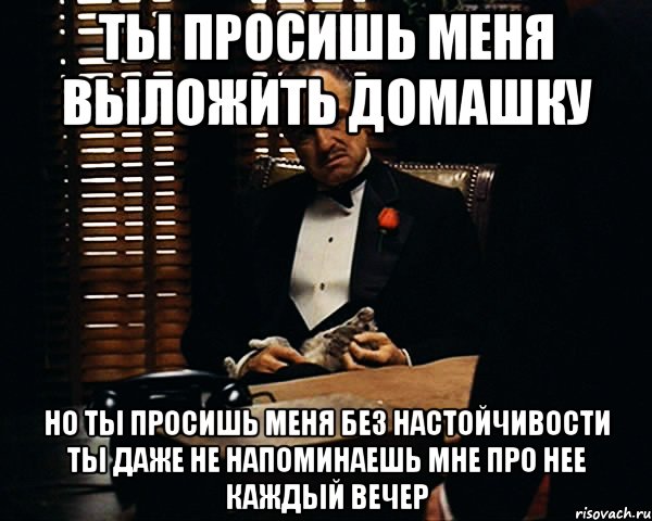 ты просишь меня выложить домашку но ты просишь меня без настойчивости ты даже не напоминаешь мне про нее каждый вечер, Мем Дон Вито Корлеоне