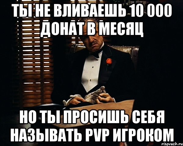 ты не вливаешь 10 000 донат в месяц но ты просишь себя называть pvp игроком, Мем Дон Вито Корлеоне