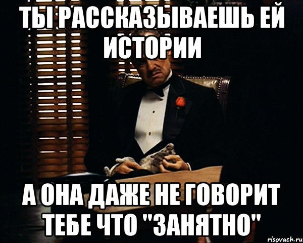 ты рассказываешь ей истории а она даже не говорит тебе что "занятно", Мем Дон Вито Корлеоне