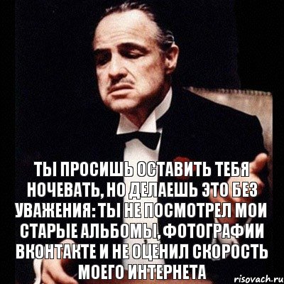 ты просишь оставить тебя ночевать, но делаешь это без уважения: ты не посмотрел мои старые альбомы, фотографии вконтакте и не оценил скорость моего интернета, Комикс Дон Вито Корлеоне 1