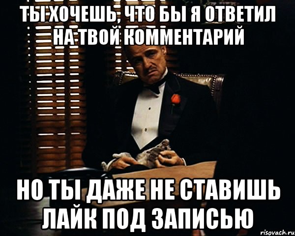 ты хочешь, что бы я ответил на твой комментарий но ты даже не ставишь лайк под записью, Мем Дон Вито Корлеоне