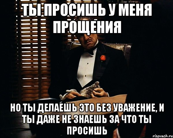 ты просишь у меня прощения но ты делаешь это без уважение, и ты даже не знаешь за что ты просишь, Мем Дон Вито Корлеоне