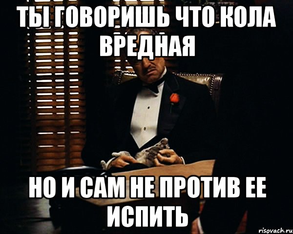 ты говоришь что кола вредная но и сам не против ее испить, Мем Дон Вито Корлеоне