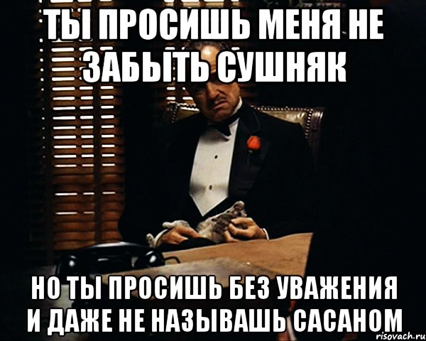 ты просишь меня не забыть сушняк но ты просишь без уважения и даже не называшь сасаном, Мем Дон Вито Корлеоне