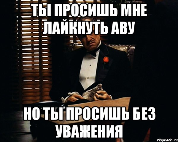 ты просишь мне лайкнуть аву но ты просишь без уважения, Мем Дон Вито Корлеоне