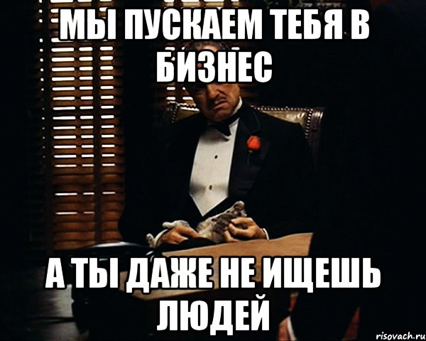 мы пускаем тебя в бизнес а ты даже не ищешь людей, Мем Дон Вито Корлеоне