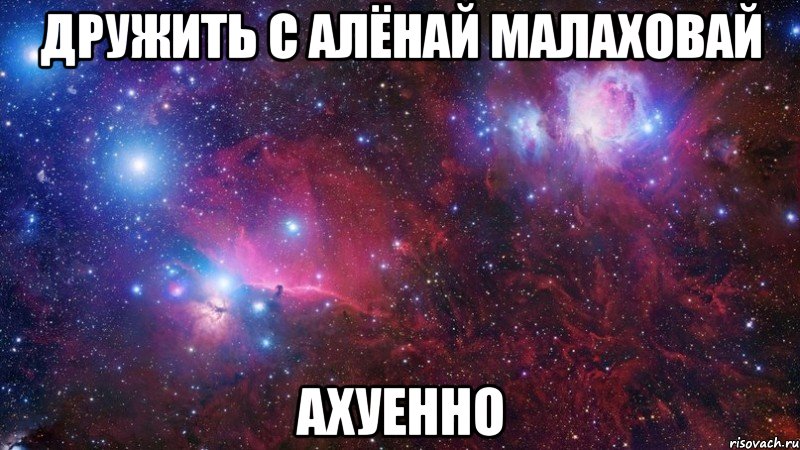 дружить с алёнай малаховай ахуенно