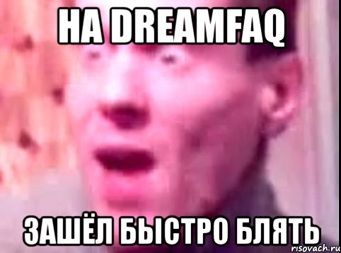 на dreamfaq зашёл быстро блять, Мем Дверь мне запили