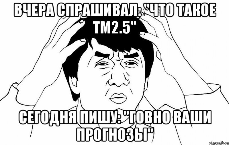 вчера спрашивал: "что такое тм2.5" сегодня пишу: "говно ваши прогнозы", Мем ДЖЕКИ ЧАН