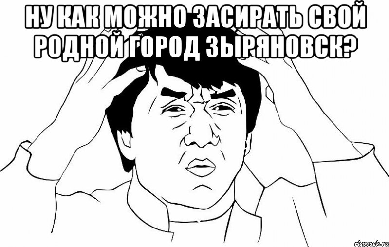 ну как можно засирать свой родной город зыряновск? , Мем ДЖЕКИ ЧАН