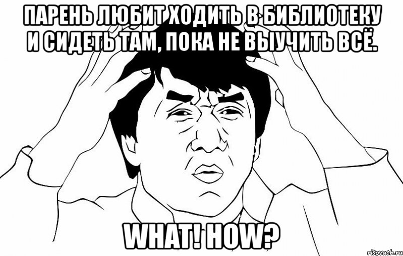 парень любит ходить в библиотеку и сидеть там, пока не выучить всё. what! how?, Мем ДЖЕКИ ЧАН