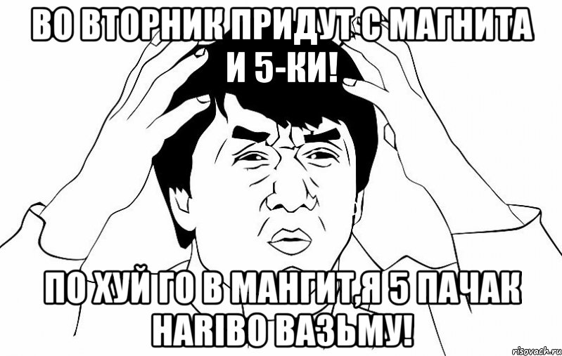 во вторник придут с магнита и 5-ки! по хуй го в мангит,я 5 пачак haribo вазьму!, Мем ДЖЕКИ ЧАН