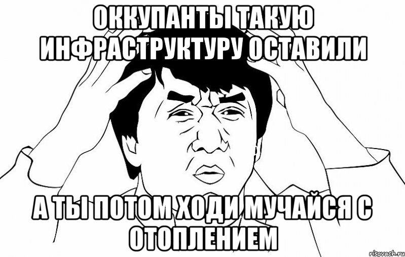 оккупанты такую инфраструктуру оставили а ты потом ходи мучайся с отоплением, Мем ДЖЕКИ ЧАН